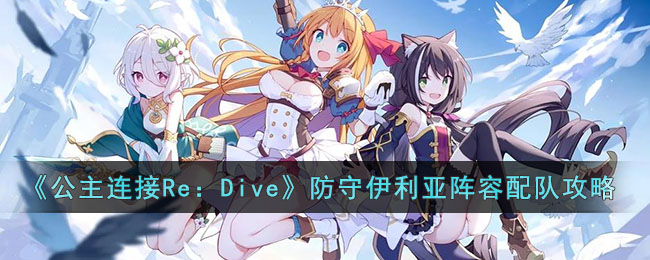 《公主连接Re：Dive》防守伊利亚阵容配队攻略