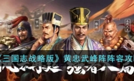 三国志战略版黄忠武峰阵怎么搭配阵容