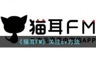 猫耳FM怎么关注cv 猫耳FM的cv查看方法