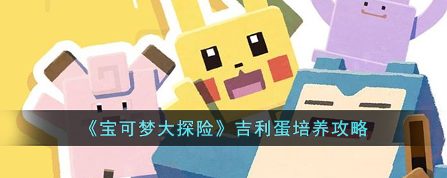 《宝可梦大探险》吉利蛋培养攻略