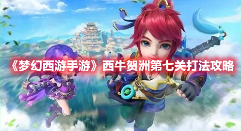 梦幻西游手游定海之弈西牛贺洲第七关怎么打 梦幻西游手游定海之弈西牛贺洲第七关打法攻略