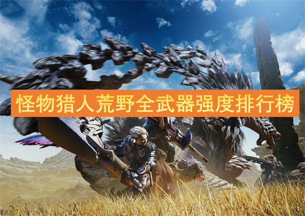 怪物猎人荒野全武器强度排行榜