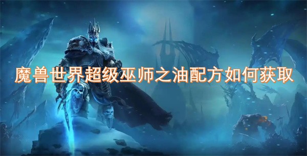 魔兽世界超级巫师之油配方如何获取