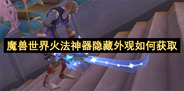 魔兽世界火法神器隐藏外观怎么获得