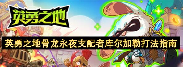 英勇之地骨龙永夜支配者库尔加勒打法解析