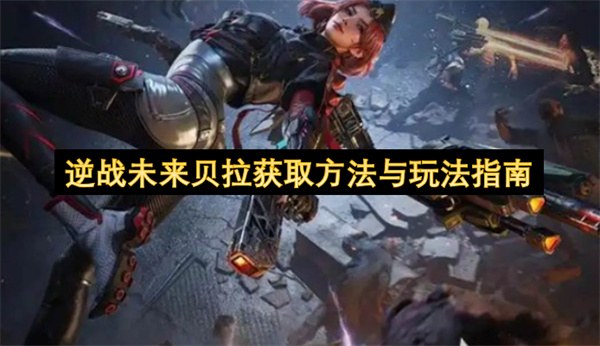 逆战未来贝拉获取方法与玩法指南